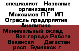 IT специалист › Название организации ­ Максимов Л.Г, ИП › Отрасль предприятия ­ Аналитика › Минимальный оклад ­ 30 000 - Все города Работа » Вакансии   . Дагестан респ.,Буйнакск г.